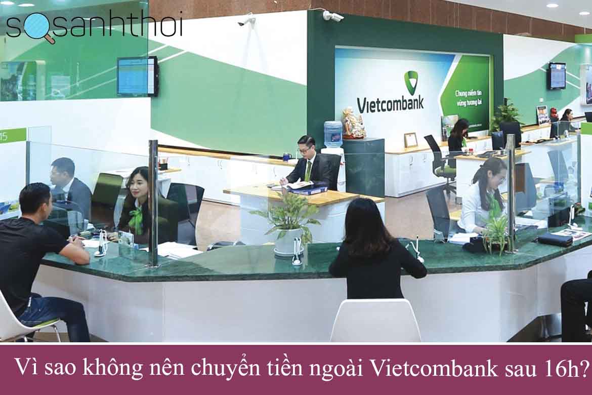 Vì sao không nên chuyển tiền ngoài Vietcombank sau 16h?