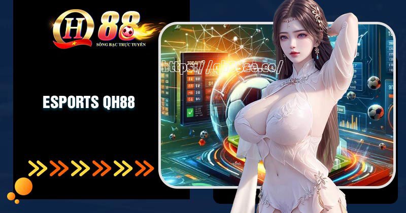 Esports QH88- Cá cược thể thao điện tử uy tín đa dạng kèo